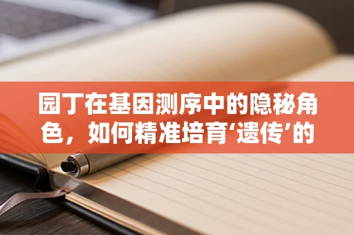 园丁在基因测序中的隐秘角色，如何精准培育‘遗传’的种子？