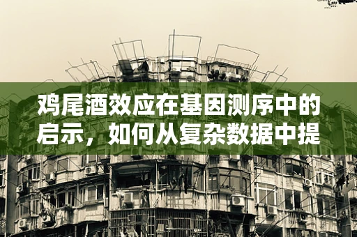 鸡尾酒效应在基因测序中的启示，如何从复杂数据中提取纯净的遗传信息？