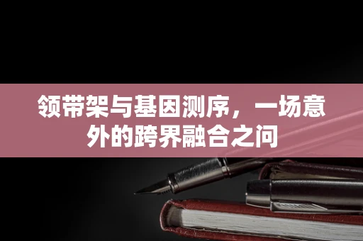 领带架与基因测序，一场意外的跨界融合之问