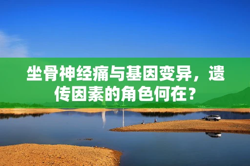 坐骨神经痛与基因变异，遗传因素的角色何在？