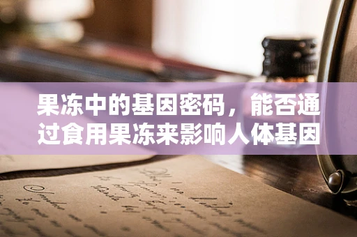 果冻中的基因密码，能否通过食用果冻来影响人体基因表达？