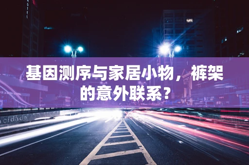 基因测序与家居小物，裤架的意外联系？
