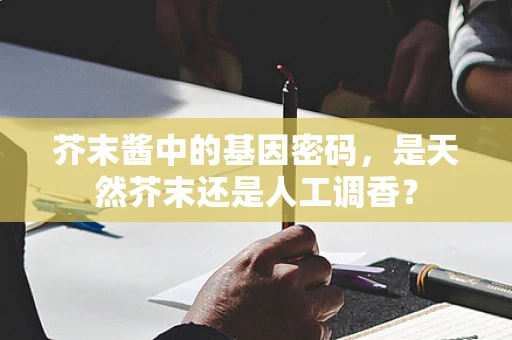 芥末酱中的基因密码，是天然芥末还是人工调香？