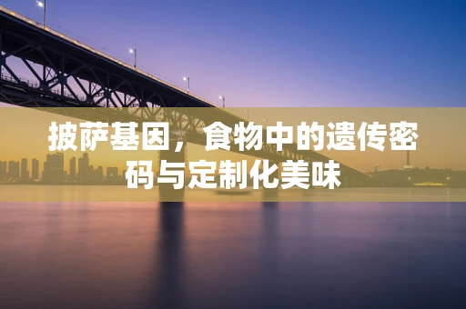 披萨基因，食物中的遗传密码与定制化美味