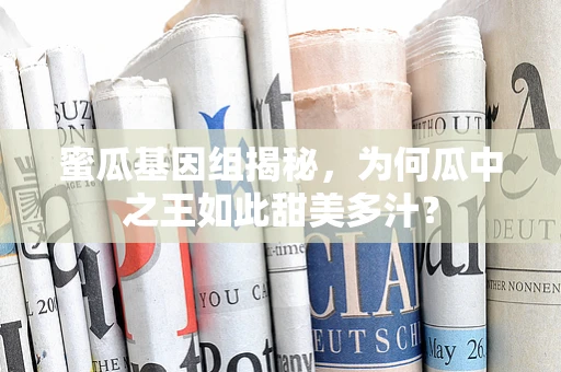 蜜瓜基因组揭秘，为何瓜中之王如此甜美多汁？