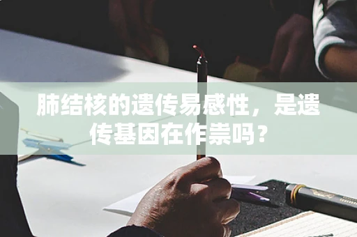 肺结核的遗传易感性，是遗传基因在作祟吗？
