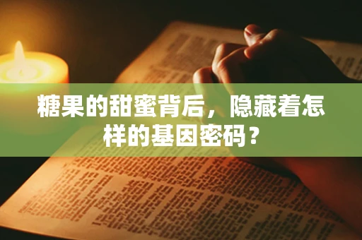 糖果的甜蜜背后，隐藏着怎样的基因密码？