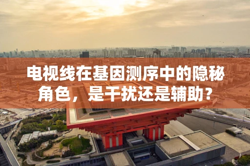 电视线在基因测序中的隐秘角色，是干扰还是辅助？