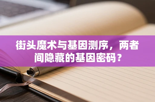 街头魔术与基因测序，两者间隐藏的基因密码？