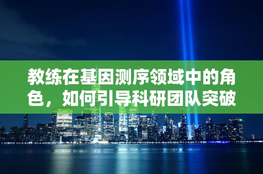 教练在基因测序领域中的角色，如何引导科研团队突破技术瓶颈？