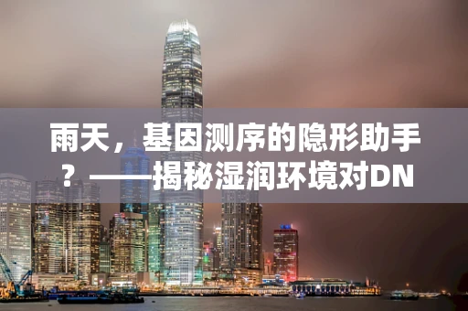 雨天，基因测序的隐形助手？——揭秘湿润环境对DNA序列读取的影响