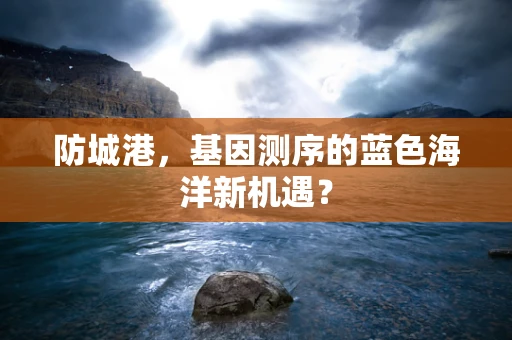 防城港，基因测序的蓝色海洋新机遇？