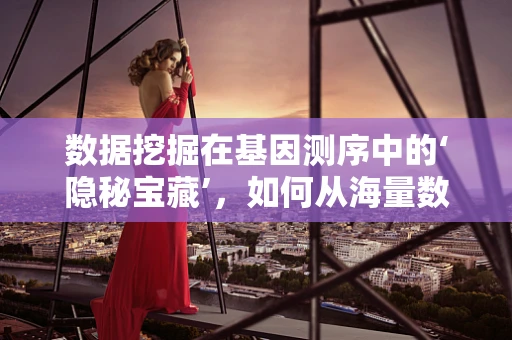 数据挖掘在基因测序中的‘隐秘宝藏’，如何从海量数据中提取关键信息？