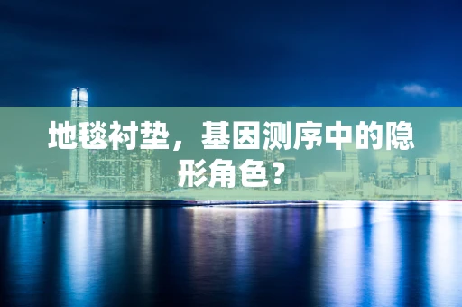 地毯衬垫，基因测序中的隐形角色？