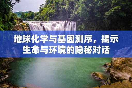 地球化学与基因测序，揭示生命与环境的隐秘对话