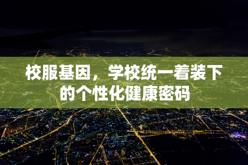 校服基因，学校统一着装下的个性化健康密码