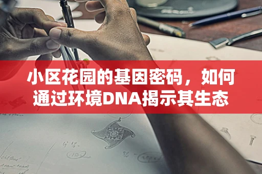 小区花园的基因密码，如何通过环境DNA揭示其生态多样性？