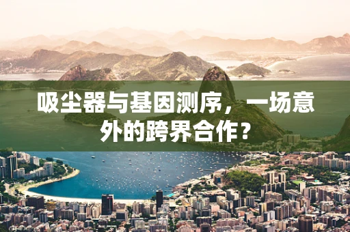 吸尘器与基因测序，一场意外的跨界合作？