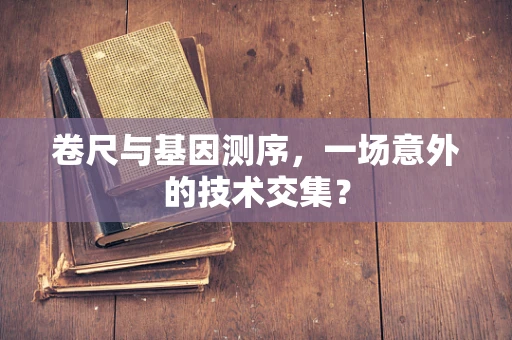 卷尺与基因测序，一场意外的技术交集？