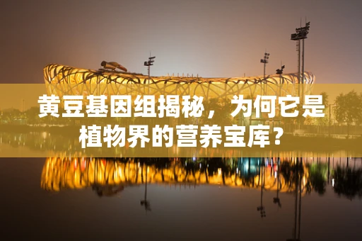 黄豆基因组揭秘，为何它是植物界的营养宝库？