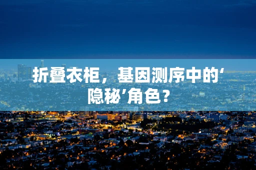 折叠衣柜，基因测序中的‘隐秘’角色？