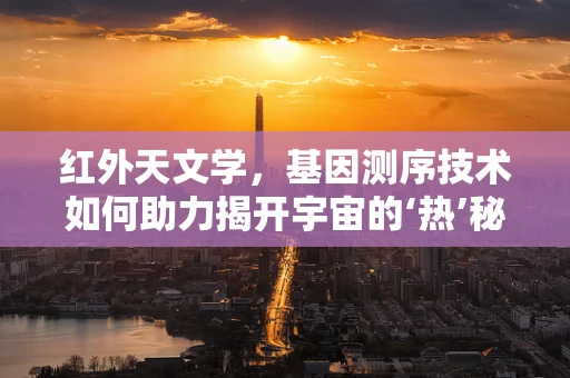 红外天文学，基因测序技术如何助力揭开宇宙的‘热’秘密？