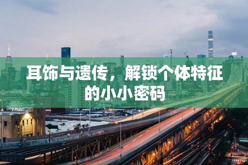 耳饰与遗传，解锁个体特征的小小密码