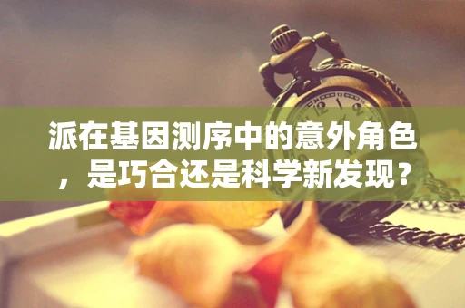 派在基因测序中的意外角色，是巧合还是科学新发现？