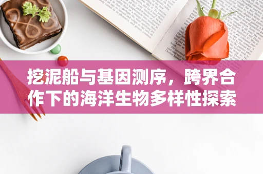 挖泥船与基因测序，跨界合作下的海洋生物多样性探索新篇章？