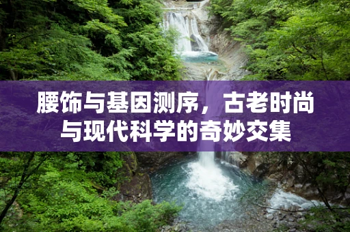 腰饰与基因测序，古老时尚与现代科学的奇妙交集