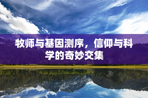 牧师与基因测序，信仰与科学的奇妙交集