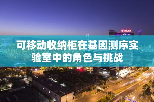 可移动收纳柜在基因测序实验室中的角色与挑战