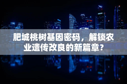 肥城桃树基因密码，解锁农业遗传改良的新篇章？