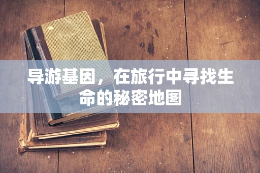 导游基因，在旅行中寻找生命的秘密地图