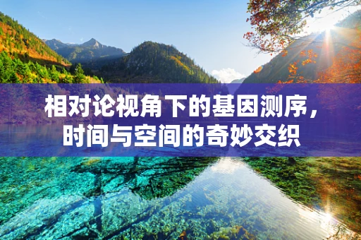 相对论视角下的基因测序，时间与空间的奇妙交织