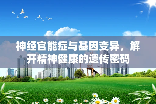 神经官能症与基因变异，解开精神健康的遗传密码
