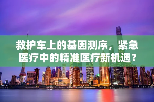 救护车上的基因测序，紧急医疗中的精准医疗新机遇？