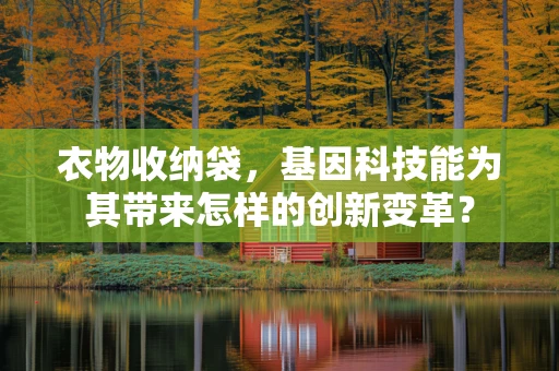 衣物收纳袋，基因科技能为其带来怎样的创新变革？