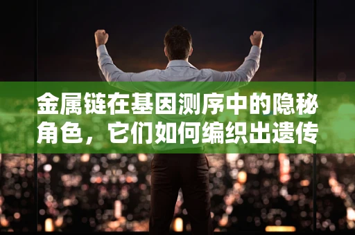 金属链在基因测序中的隐秘角色，它们如何编织出遗传信息的密码？