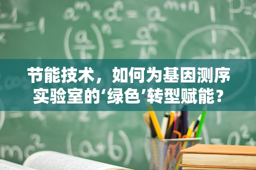 节能技术，如何为基因测序实验室的‘绿色’转型赋能？