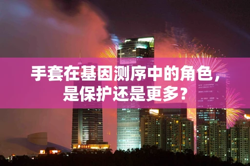 手套在基因测序中的角色，是保护还是更多？