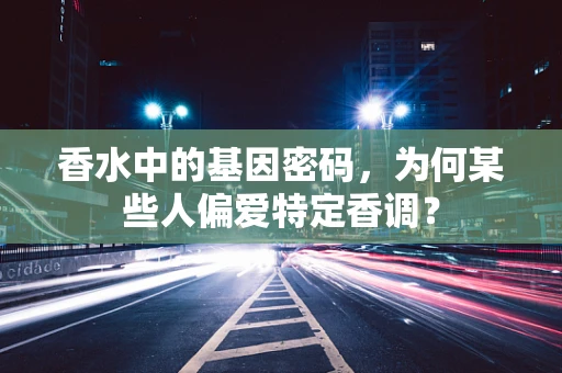香水中的基因密码，为何某些人偏爱特定香调？