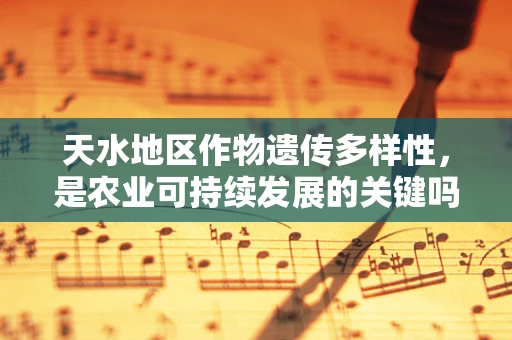 天水地区作物遗传多样性，是农业可持续发展的关键吗？