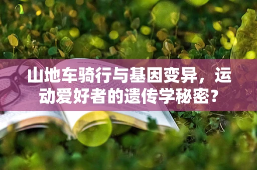山地车骑行与基因变异，运动爱好者的遗传学秘密？