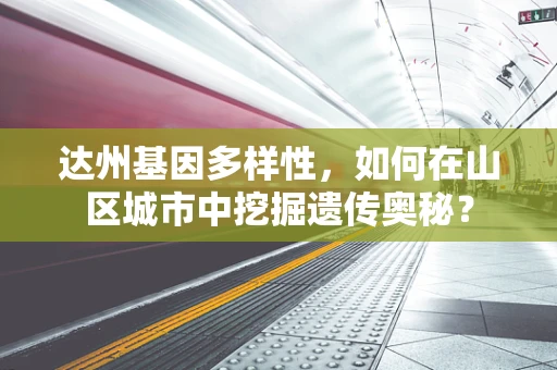 达州基因多样性，如何在山区城市中挖掘遗传奥秘？