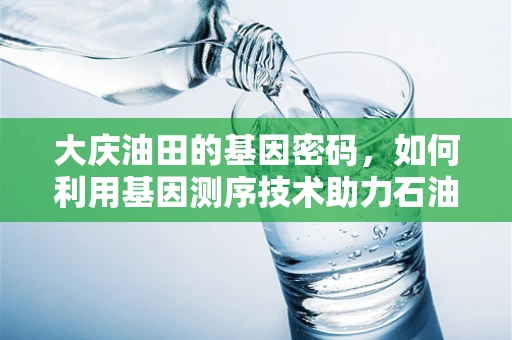 大庆油田的基因密码，如何利用基因测序技术助力石油勘探？