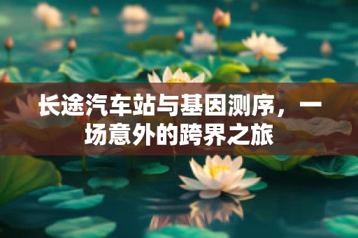 长途汽车站与基因测序，一场意外的跨界之旅