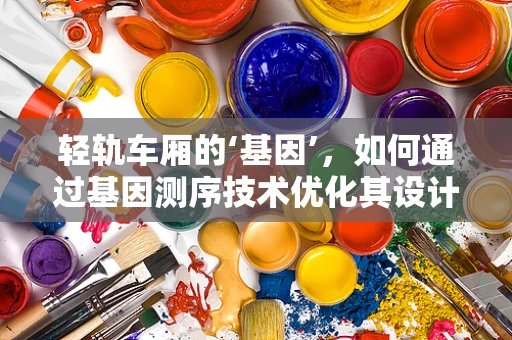 轻轨车厢的‘基因’，如何通过基因测序技术优化其设计与维护？