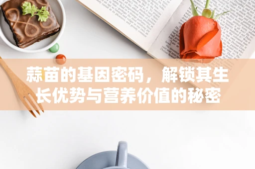 蒜苗的基因密码，解锁其生长优势与营养价值的秘密