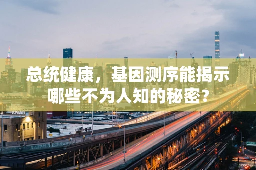 总统健康，基因测序能揭示哪些不为人知的秘密？
